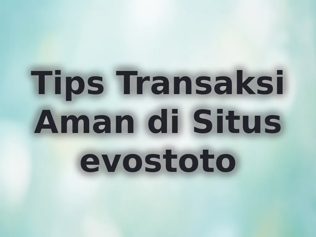 Tips Transaksi Aman di Situs evostoto